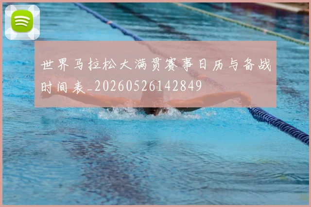 世界马拉松大满贯赛事日历与备战时间表_20260526142849