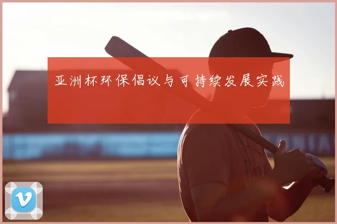 亚洲杯环保倡议与可持续发展实践