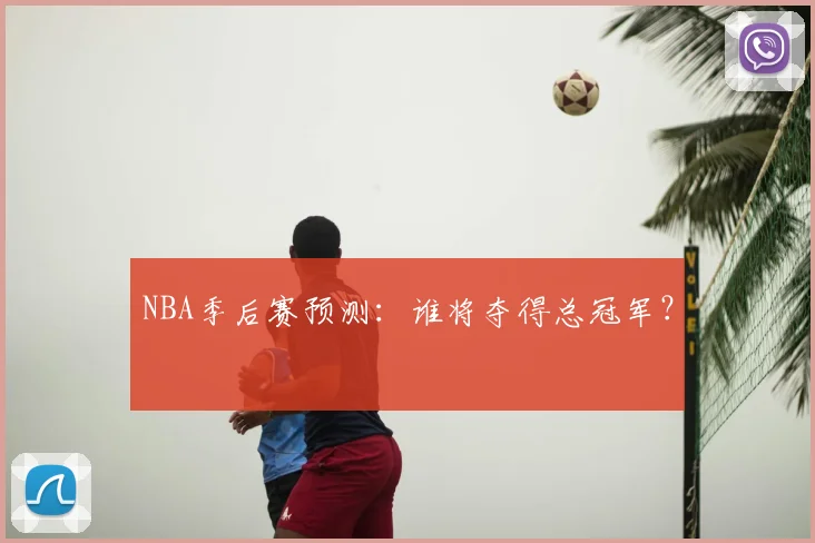 NBA季后赛预测:谁将夺得总冠军?