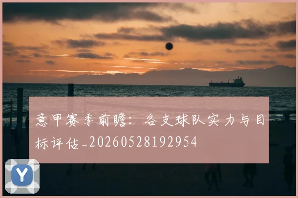 意甲赛季前瞻：各支球队实力与目标评估_20260528192954
