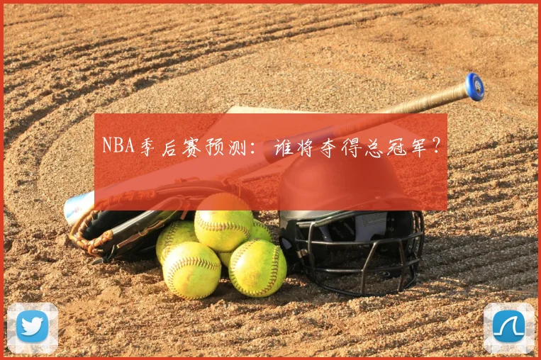 NBA季后赛预测：谁将夺得总冠军？