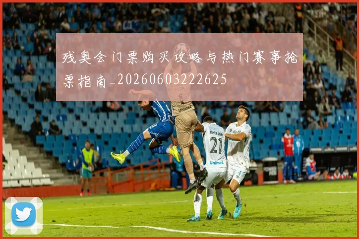 残奥会门票购买攻略与热门赛事抢票指南_20260603222625