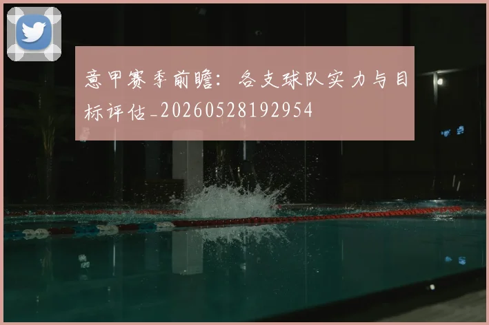 意甲赛季前瞻：各支球队实力与目标评估_20260528192954