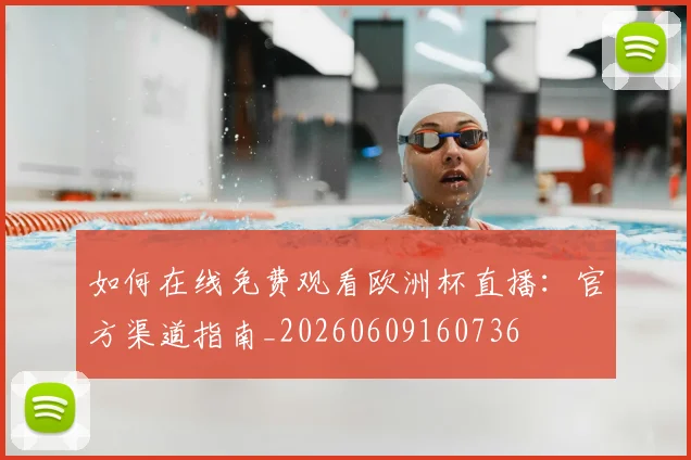 如何在线免费观看欧洲杯直播:官方渠道指南_20260609160736