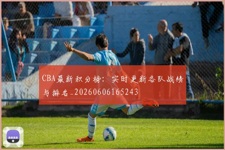 CBA最新积分榜:实时更新各队战绩与排名_20260606165243