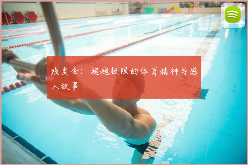 残奥会:超越极限的体育精神与感人故事